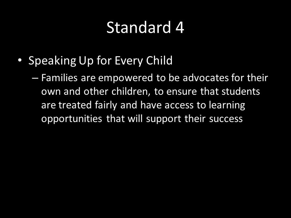 Standard 4 Speaking Up for Every Child – Families are empowered to be advocates for their own and other children, to ensure that students are treated fairly and have access to learning opportunities that will support their success