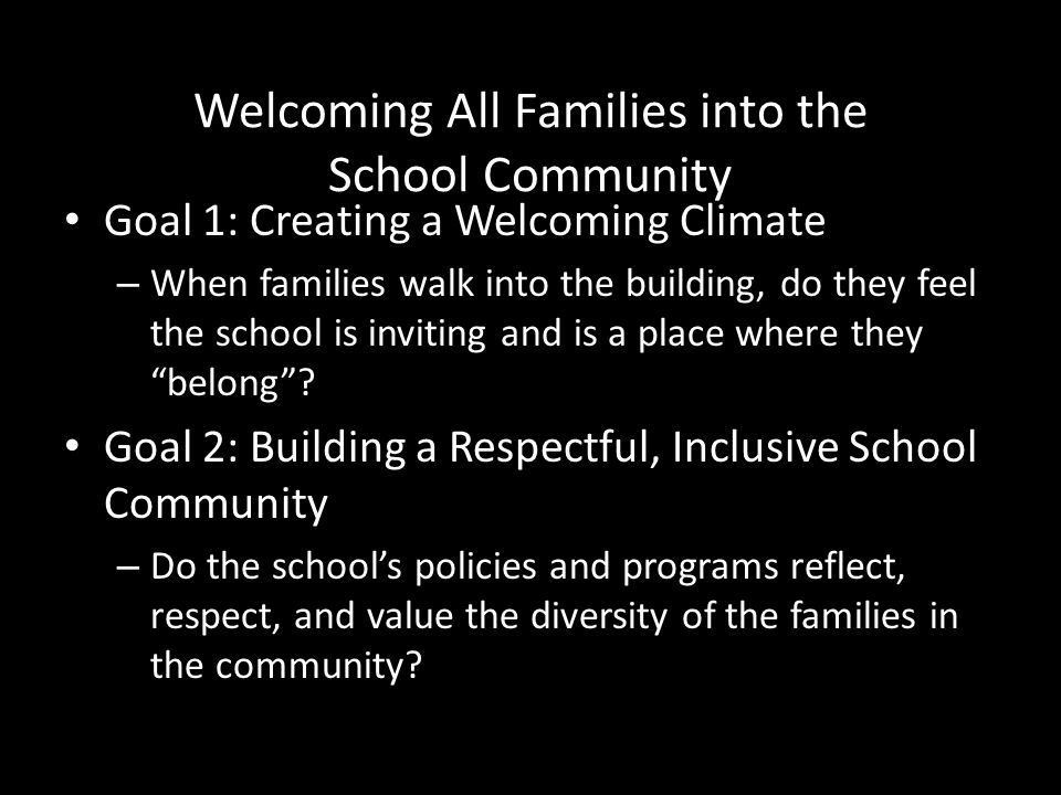 Welcoming All Families into the School Community Goal 1: Creating a Welcoming Climate – When families walk into the building, do they feel the school is inviting and is a place where they belong .