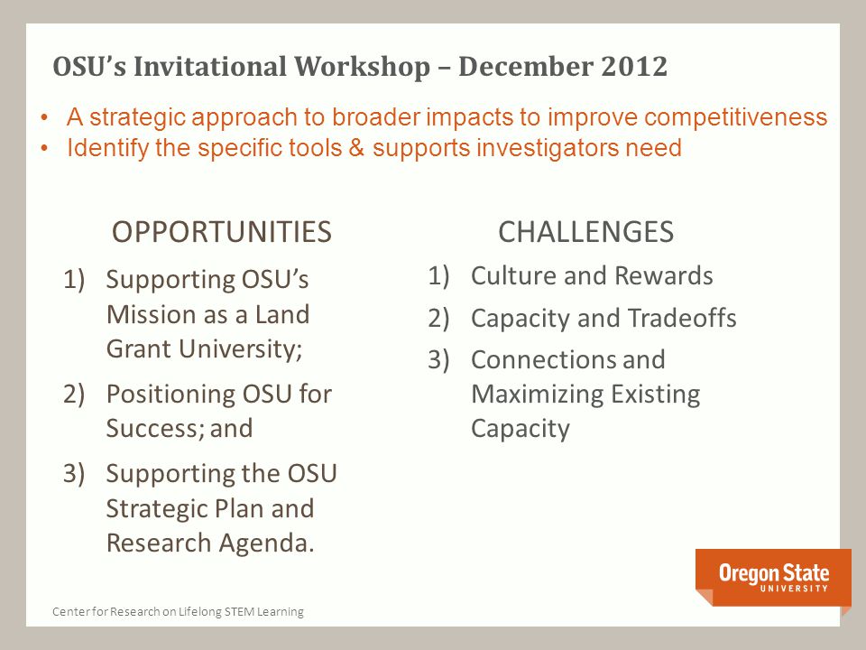 OSU’s Invitational Workshop – December 2012 OPPORTUNITIES 1)Supporting OSU’s Mission as a Land Grant University; 2)Positioning OSU for Success; and 3)Supporting the OSU Strategic Plan and Research Agenda.