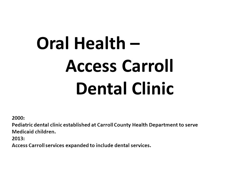 Oral Health – Access Carroll Dental Clinic 2000: Pediatric dental clinic established at Carroll County Health Department to serve Medicaid children.