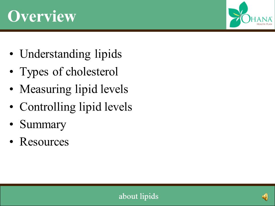 Overview Understanding lipids Types of cholesterol Measuring lipid levels Controlling lipid levels Summary Resources ‘Ohana has created this program to help you learn