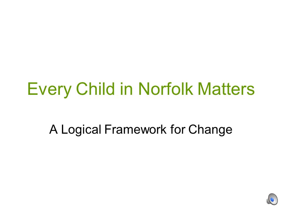 Every Child in Norfolk Matters A Logical Framework for Change