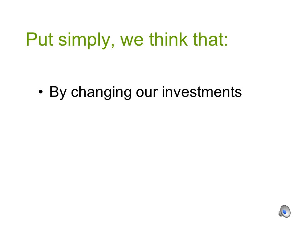 By changing our investments Put simply, we think that: