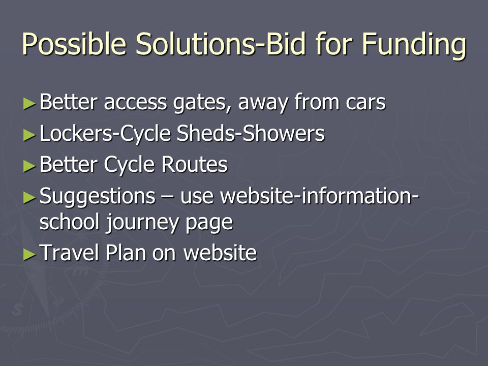 Possible Solutions-Bid for Funding ► Better access gates, away from cars ► Lockers-Cycle Sheds-Showers ► Better Cycle Routes ► Suggestions – use website-information- school journey page ► Travel Plan on website