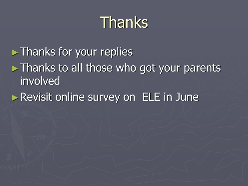 Thanks ► Thanks for your replies ► Thanks to all those who got your parents involved ► Revisit online survey on ELE in June