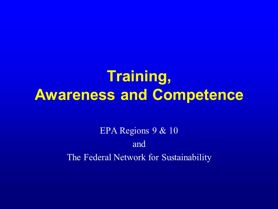 Training, Awareness and Competence EPA Regions 9 & 10 and The Federal Network for Sustainability