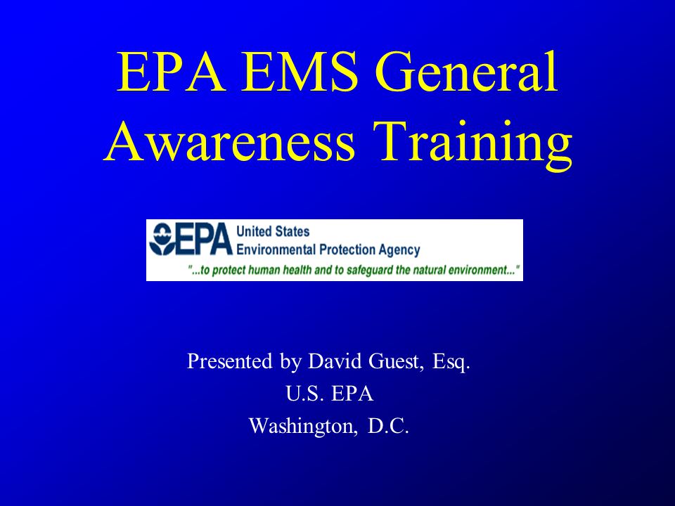EPA EMS General Awareness Training Presented by David Guest, Esq. U.S. EPA Washington, D.C.