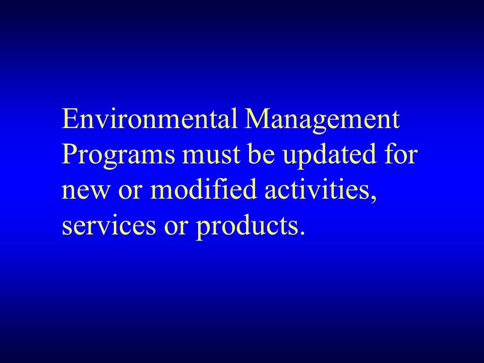 Environmental Management Programs must be updated for new or modified activities, services or products.