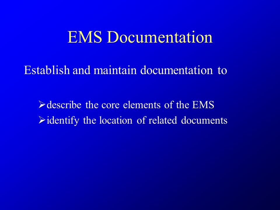 EMS Documentation Establish and maintain documentation to  describe the core elements of the EMS  identify the location of related documents