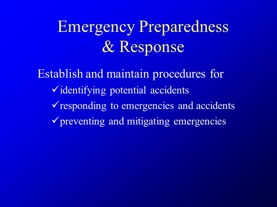 Emergency Preparedness & Response Establish and maintain procedures for identifying potential accidents responding to emergencies and accidents preventing and mitigating emergencies