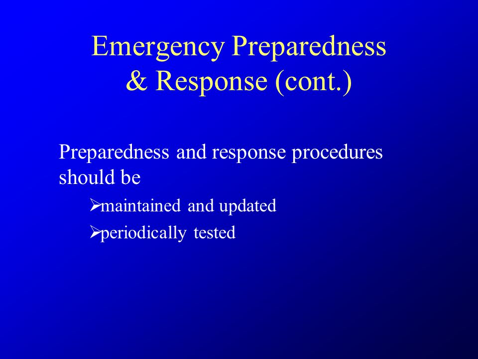 Emergency Preparedness & Response (cont.) Preparedness and response procedures should be  maintained and updated  periodically tested
