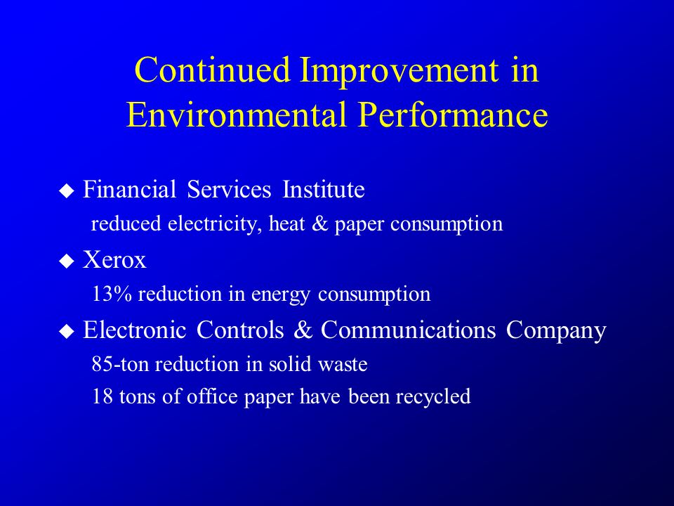 Continued Improvement in Environmental Performance  Financial Services Institute reduced electricity, heat & paper consumption  Xerox 13% reduction in energy consumption  Electronic Controls & Communications Company 85-ton reduction in solid waste 18 tons of office paper have been recycled