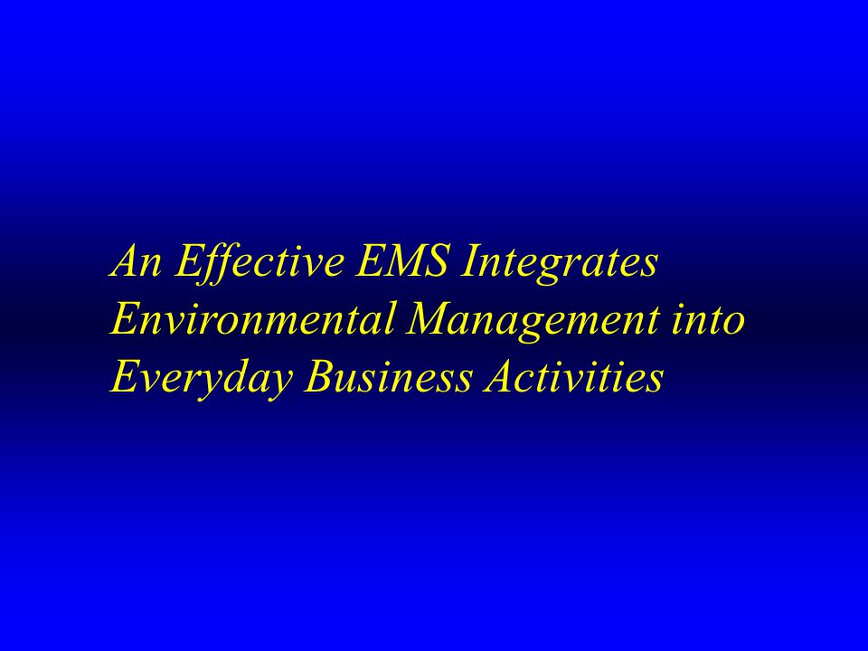 An Effective EMS Integrates Environmental Management into Everyday Business Activities
