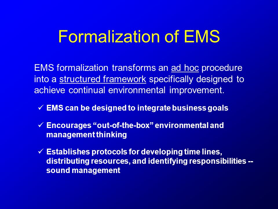 Formalization of EMS EMS formalization transforms an ad hoc procedure into a structured framework specifically designed to achieve continual environmental improvement.