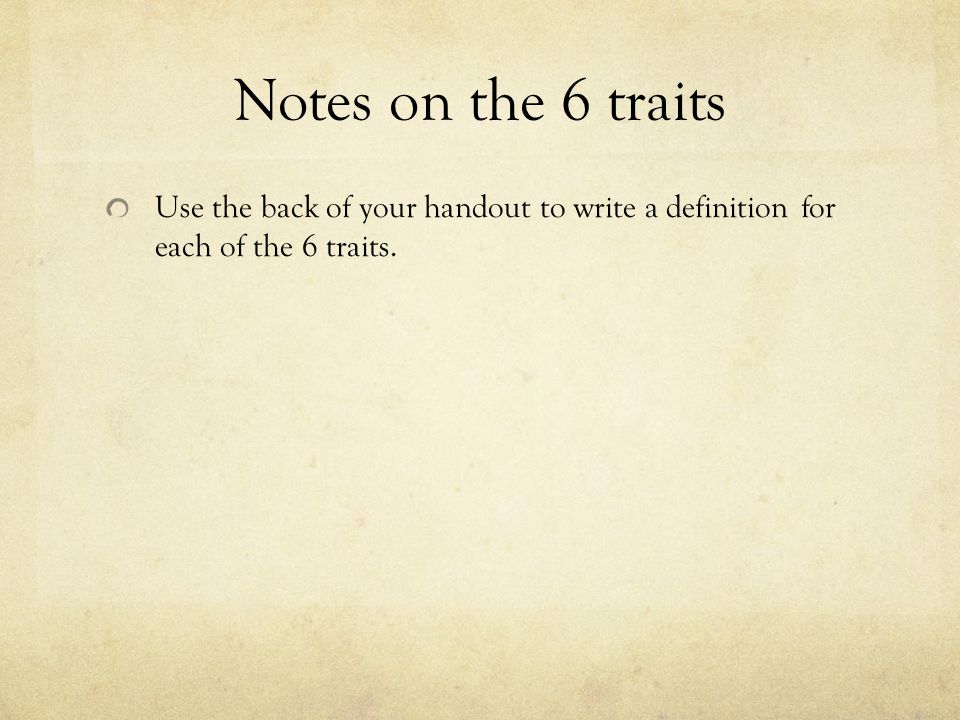 Notes on the 6 traits Use the back of your handout to write a definition for each of the 6 traits.