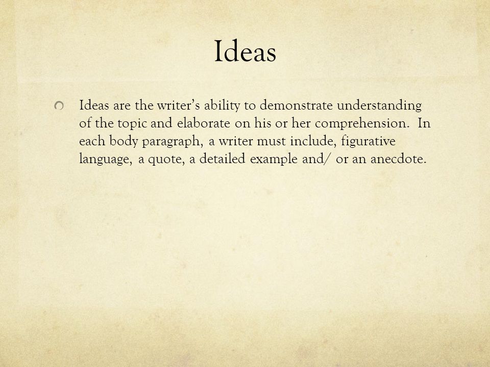Ideas Ideas are the writer’s ability to demonstrate understanding of the topic and elaborate on his or her comprehension.