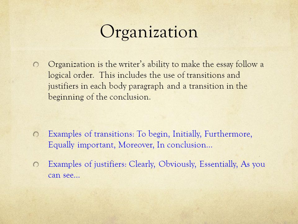Organization Organization is the writer’s ability to make the essay follow a logical order.