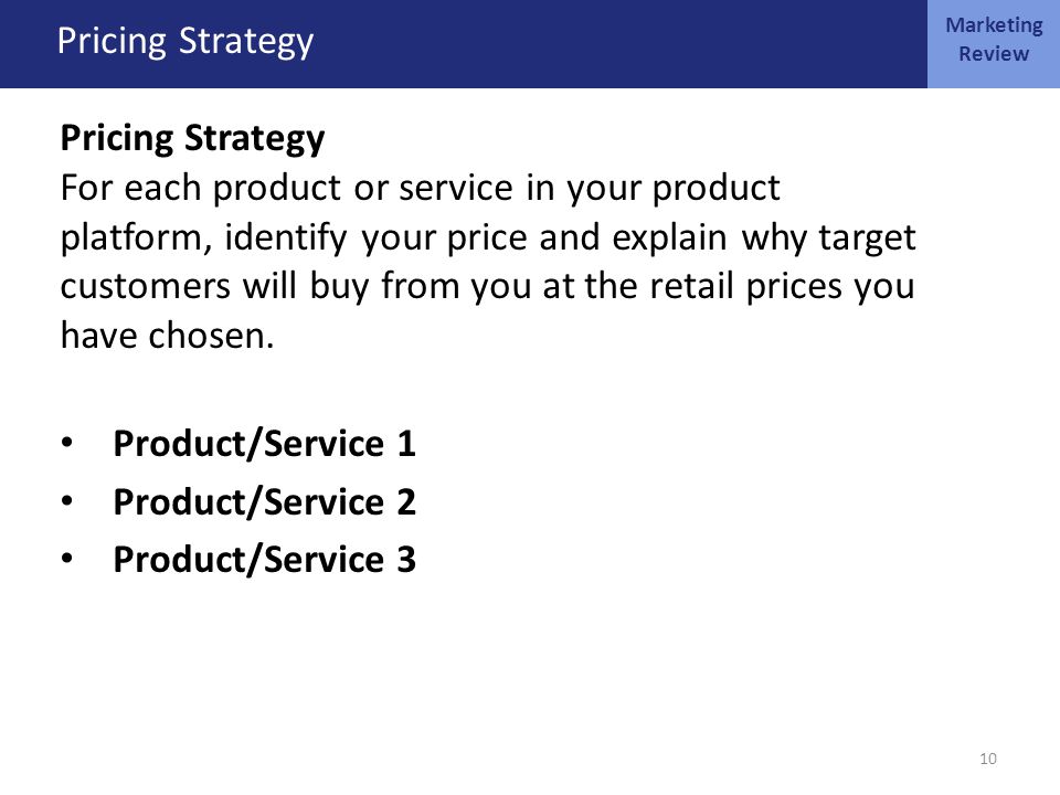 MARKETING OCT 4 Pricing Strategy For each product or service in your product platform, identify your price and explain why target customers will buy from you at the retail prices you have chosen.
