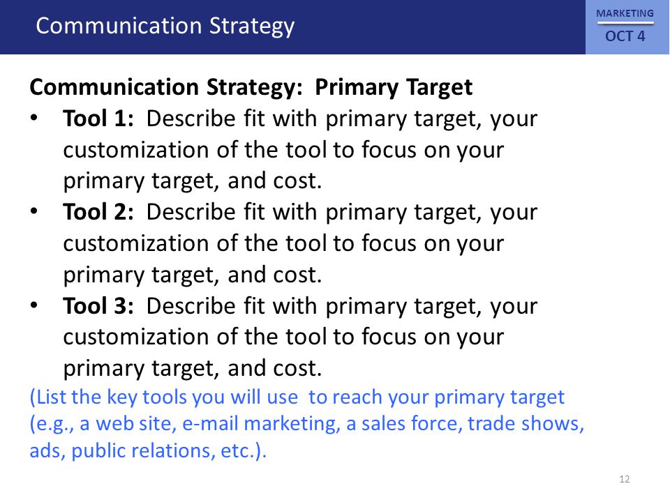 MARKETING OCT 4 Communication Strategy Communication Strategy: Primary Target Tool 1: Describe fit with primary target, your customization of the tool to focus on your primary target, and cost.