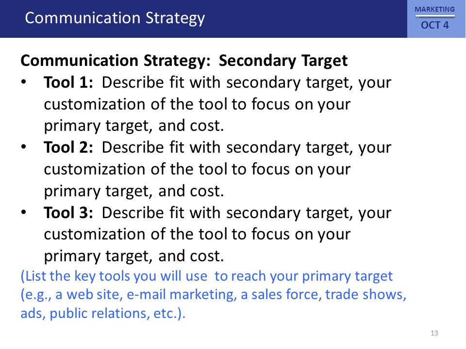 MARKETING OCT 4 Communication Strategy Communication Strategy: Secondary Target Tool 1: Describe fit with secondary target, your customization of the tool to focus on your primary target, and cost.