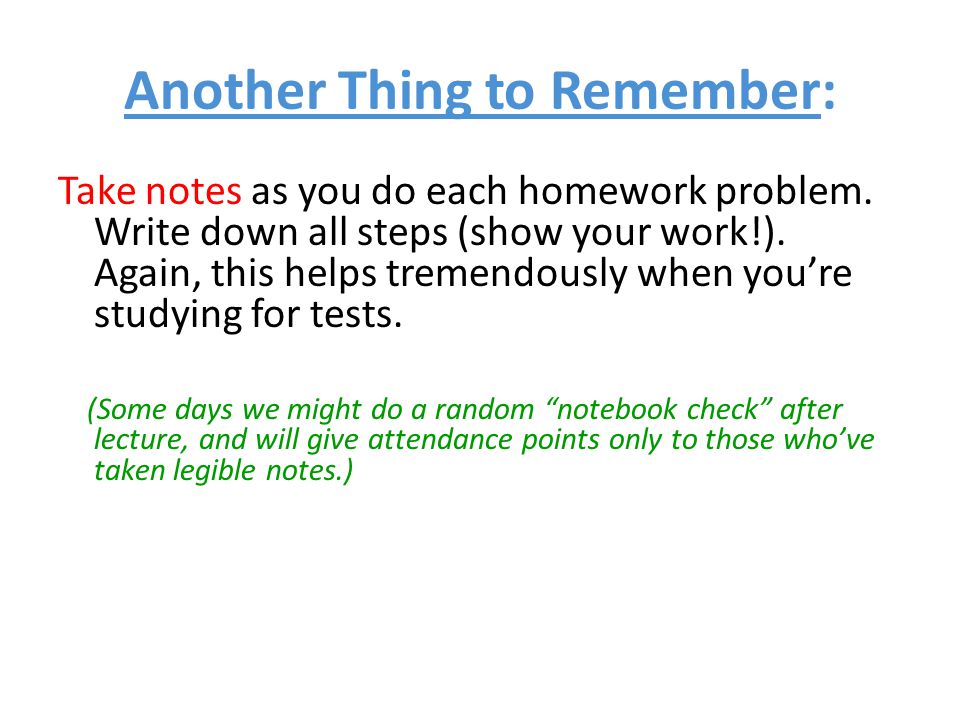 Another Thing to Remember: Take notes as you do each homework problem.