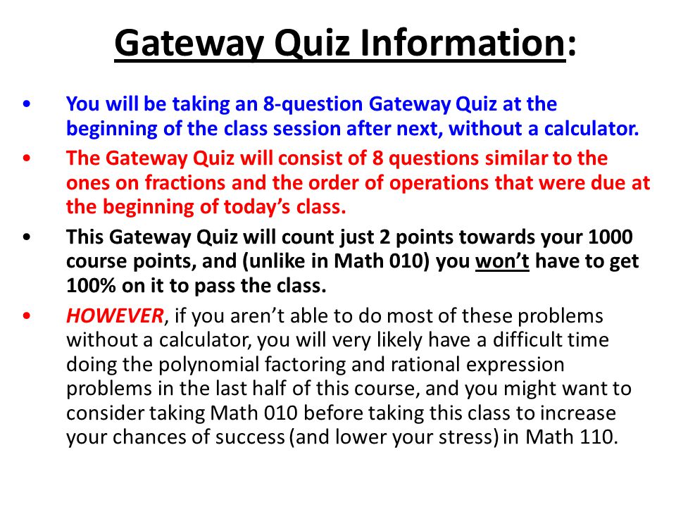 Gateway Quiz Information: You will be taking an 8-question Gateway Quiz at the beginning of the class session after next, without a calculator.