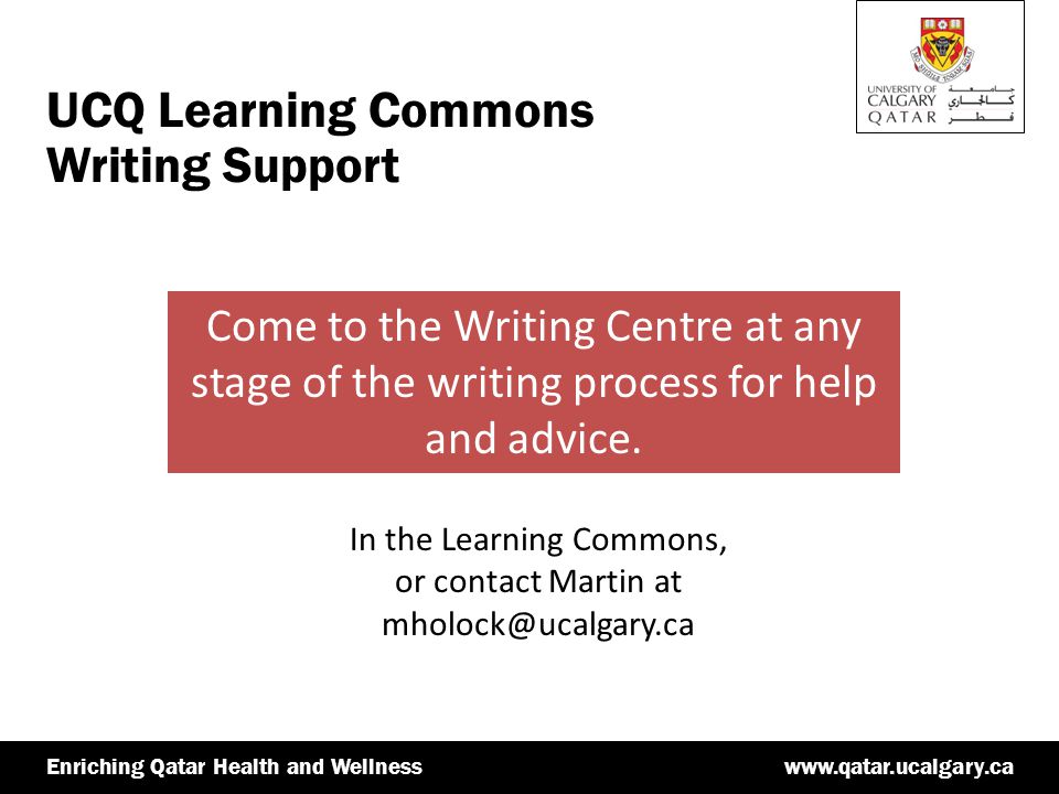 Qatar Health and Wellnesswww.qatar.ucalgary.caEnriching Qatar Health and Wellness UCQ Learning Commons Writing Support Come to the Writing Centre at any stage of the writing process for help and advice.