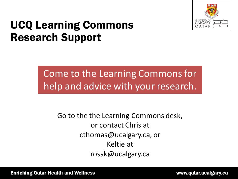 Qatar Health and Wellnesswww.qatar.ucalgary.caEnriching Qatar Health and Wellness UCQ Learning Commons Research Support Come to the Learning Commons for help and advice with your research.