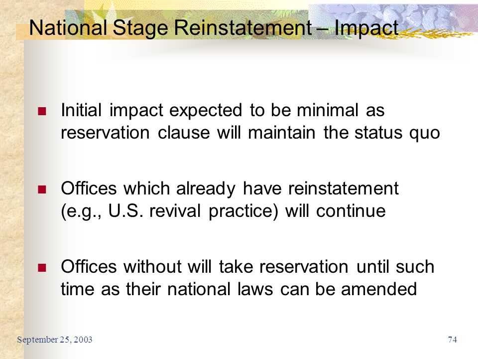 September 25, National Stage Reinstatement – Impact Initial impact expected to be minimal as reservation clause will maintain the status quo Offices which already have reinstatement (e.g., U.S.