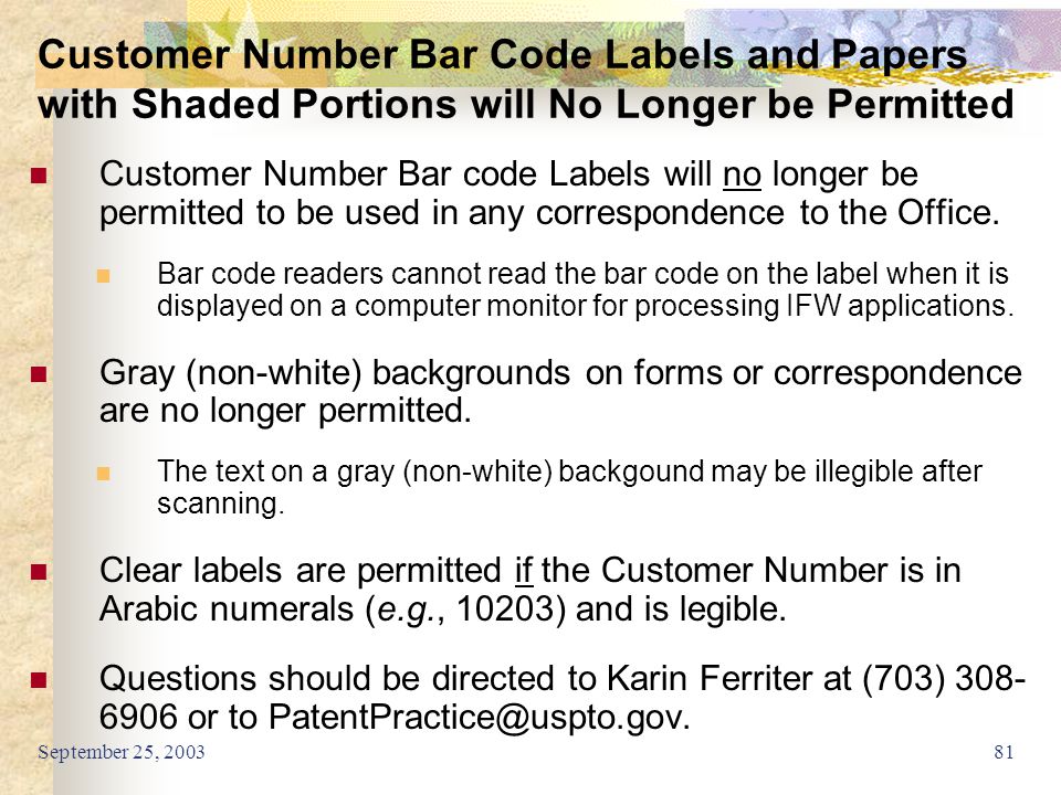 September 25, Customer Number Bar Code Labels and Papers with Shaded Portions will No Longer be Permitted Customer Number Bar code Labels will no longer be permitted to be used in any correspondence to the Office.