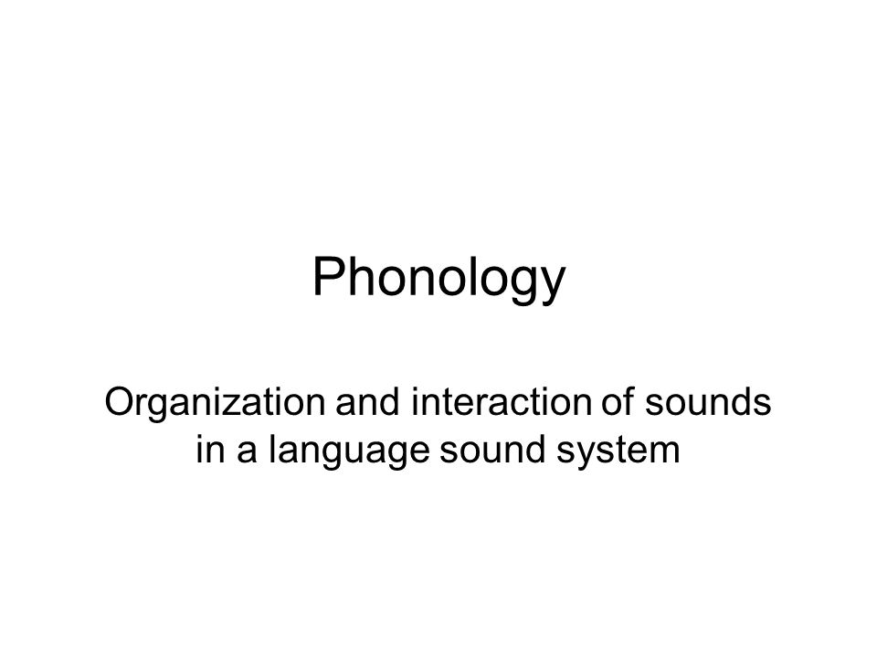 Phonology Organization and interaction of sounds in a language sound system