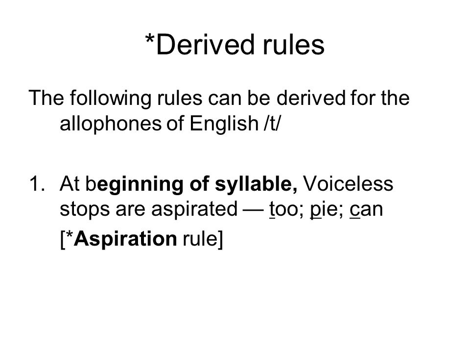 *Derived rules The following rules can be derived for the allophones of English /t/ 1.At beginning of syllable, Voiceless stops are aspirated — too; pie; can [*Aspiration rule]