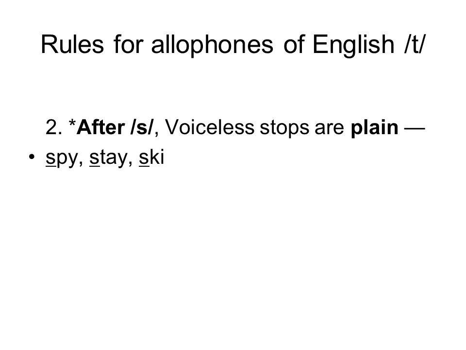 Rules for allophones of English /t/ 2. *After /s/, Voiceless stops are plain — spy, stay, ski