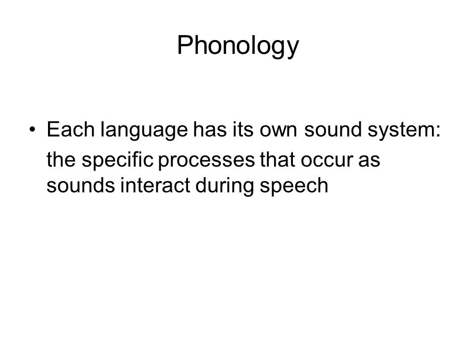 Phonology Each language has its own sound system: the specific processes that occur as sounds interact during speech