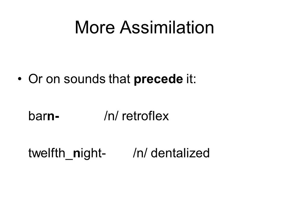 More Assimilation Or on sounds that precede it: barn- /n/ retroflex twelfth_night- /n/ dentalized