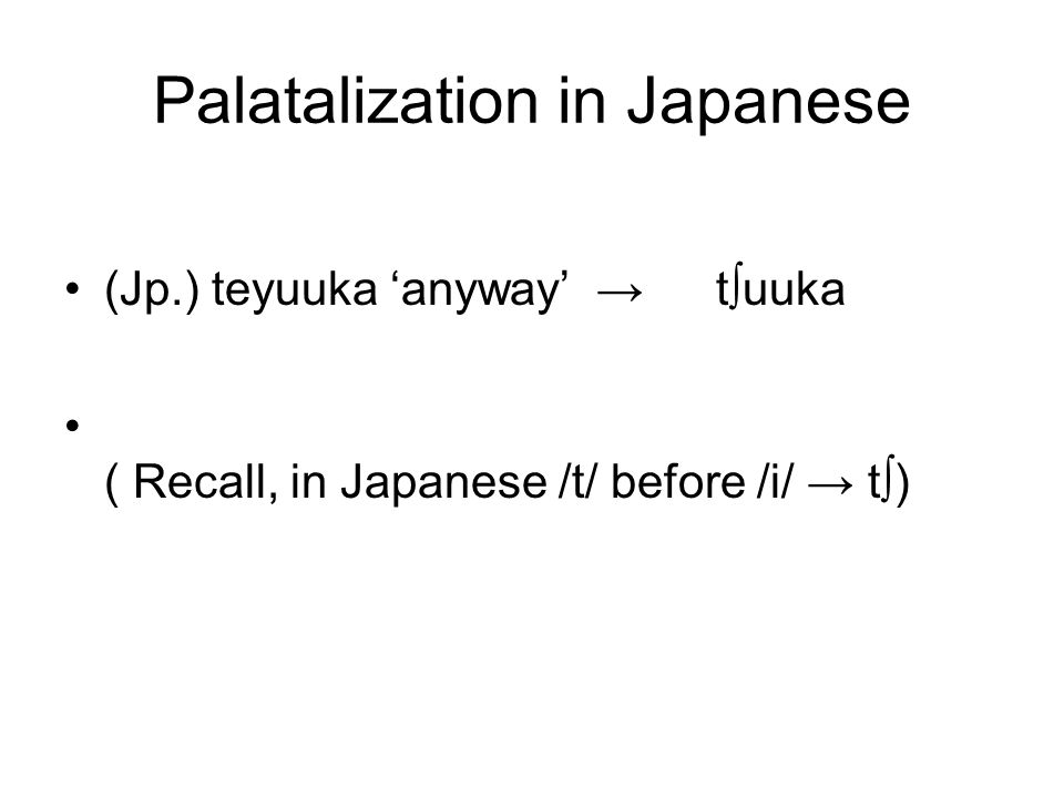 Palatalization in Japanese (Jp.) teyuuka ‘anyway’ → t ∫ uuka ( Recall, in Japanese /t/ before /i/ → t ∫ )