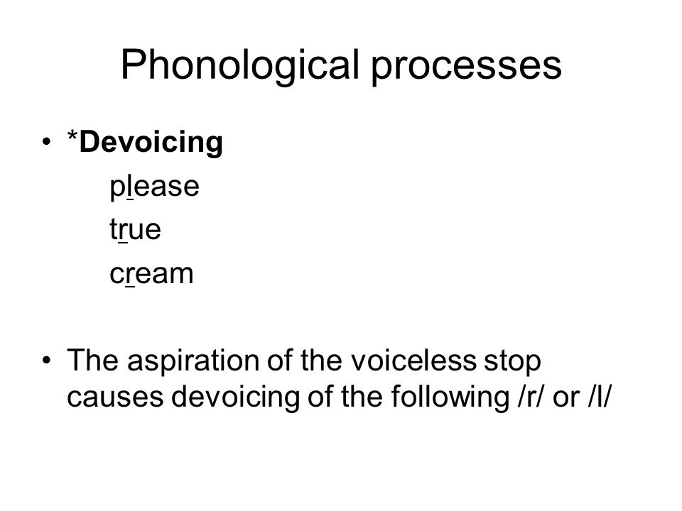 Phonological processes *Devoicing please true cream The aspiration of the voiceless stop causes devoicing of the following /r/ or /l/