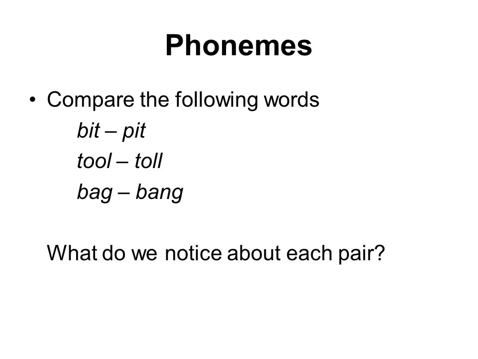 Phonemes Compare the following words bit – pit tool – toll bag – bang What do we notice about each pair