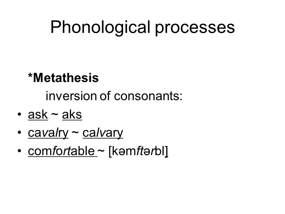 Phonological processes *Metathesis inversion of consonants: ask ~ aks cavalry ~ calvary comfortable ~ [kəmftərbl]