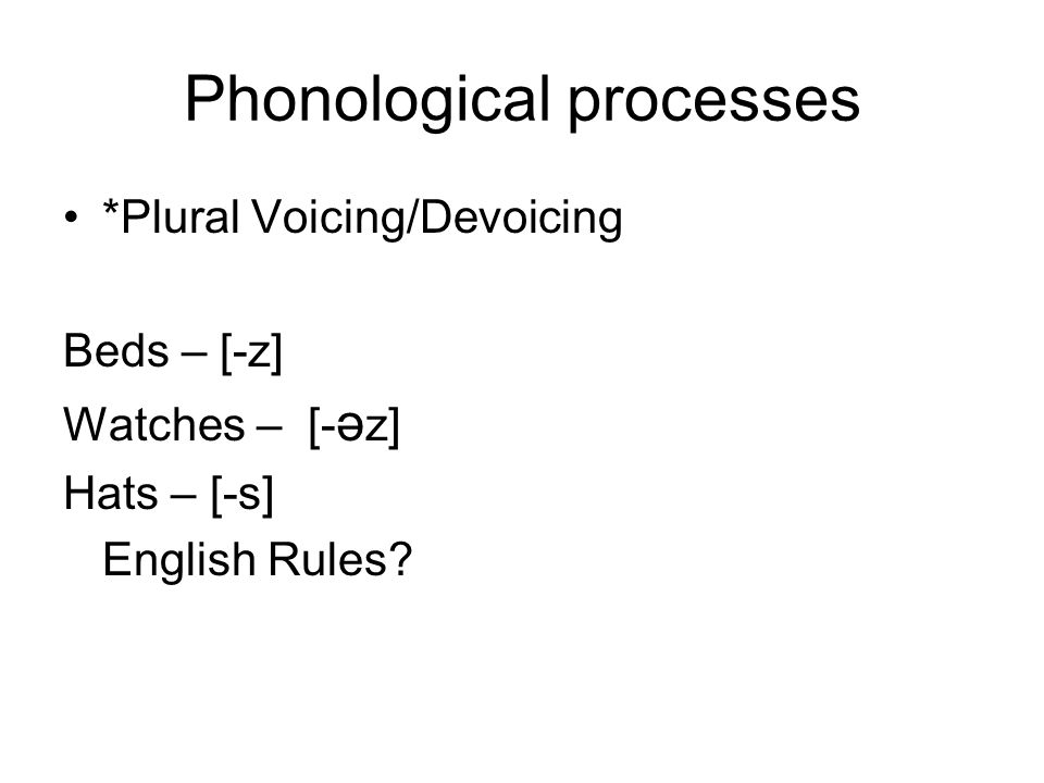 Phonological processes *Plural Voicing/Devoicing Beds – [-z] Watches – [- ә z] Hats – [-s] English Rules