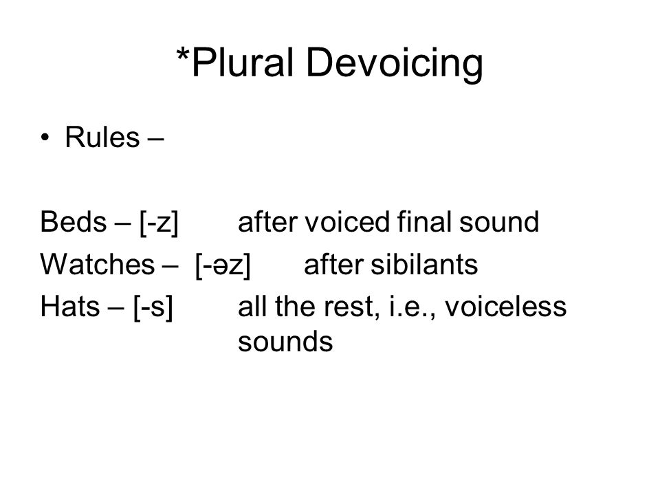 *Plural Devoicing Rules – Beds – [-z] after voiced final sound Watches – [-әz] after sibilants Hats – [-s]all the rest, i.e., voiceless sounds