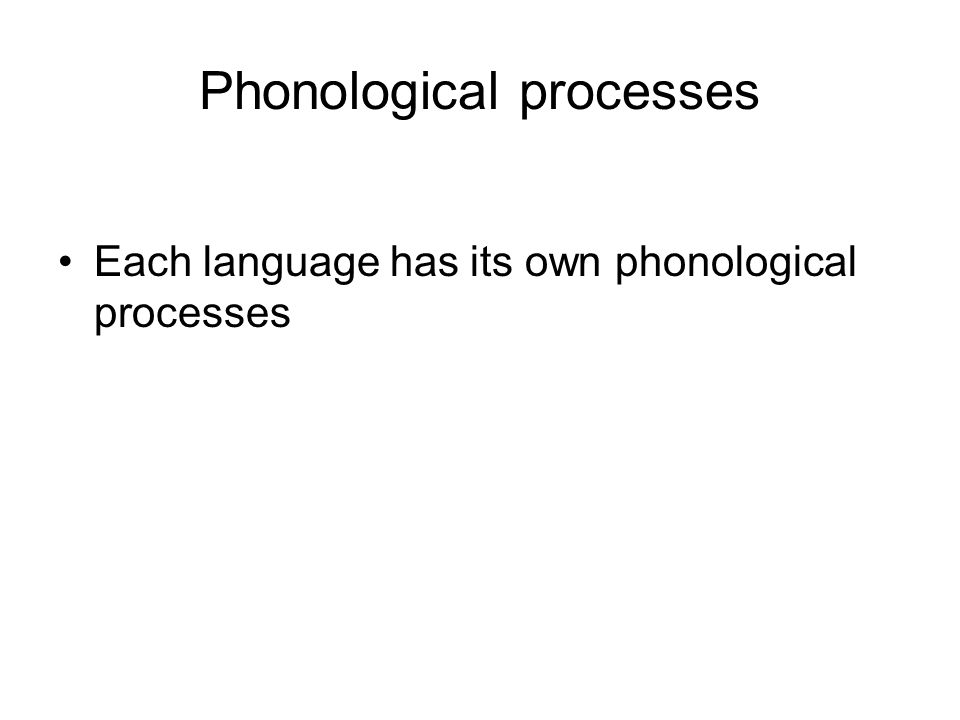 Phonological processes Each language has its own phonological processes