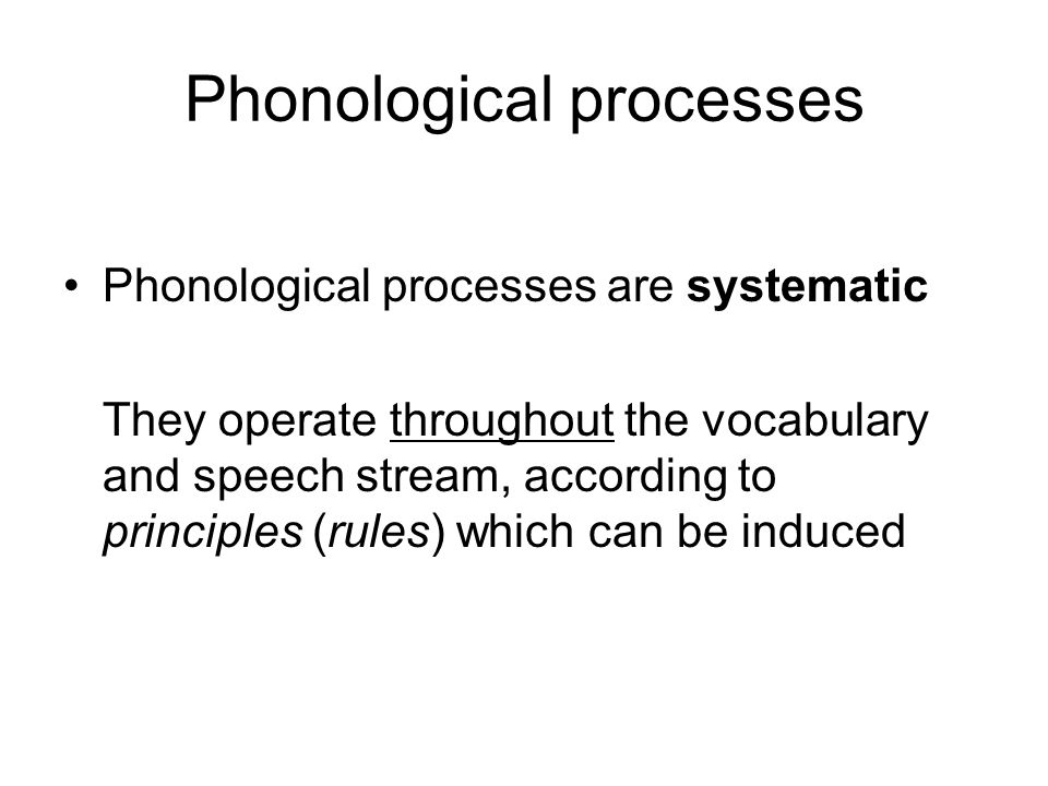Phonological processes Phonological processes are systematic They operate throughout the vocabulary and speech stream, according to principles (rules) which can be induced
