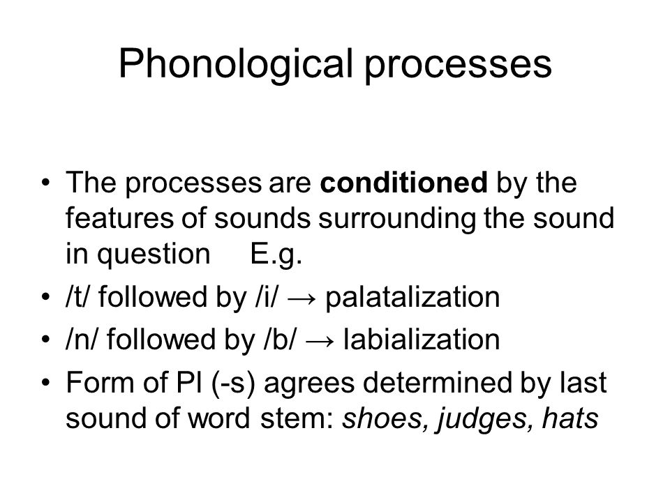 Phonological processes The processes are conditioned by the features of sounds surrounding the sound in question E.g.