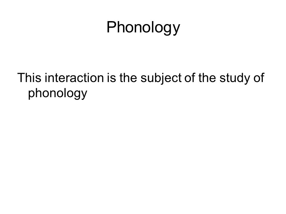 Phonology This interaction is the subject of the study of phonology