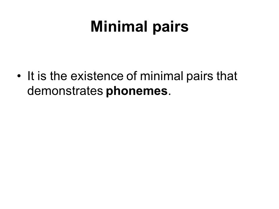 Minimal pairs It is the existence of minimal pairs that demonstrates phonemes.