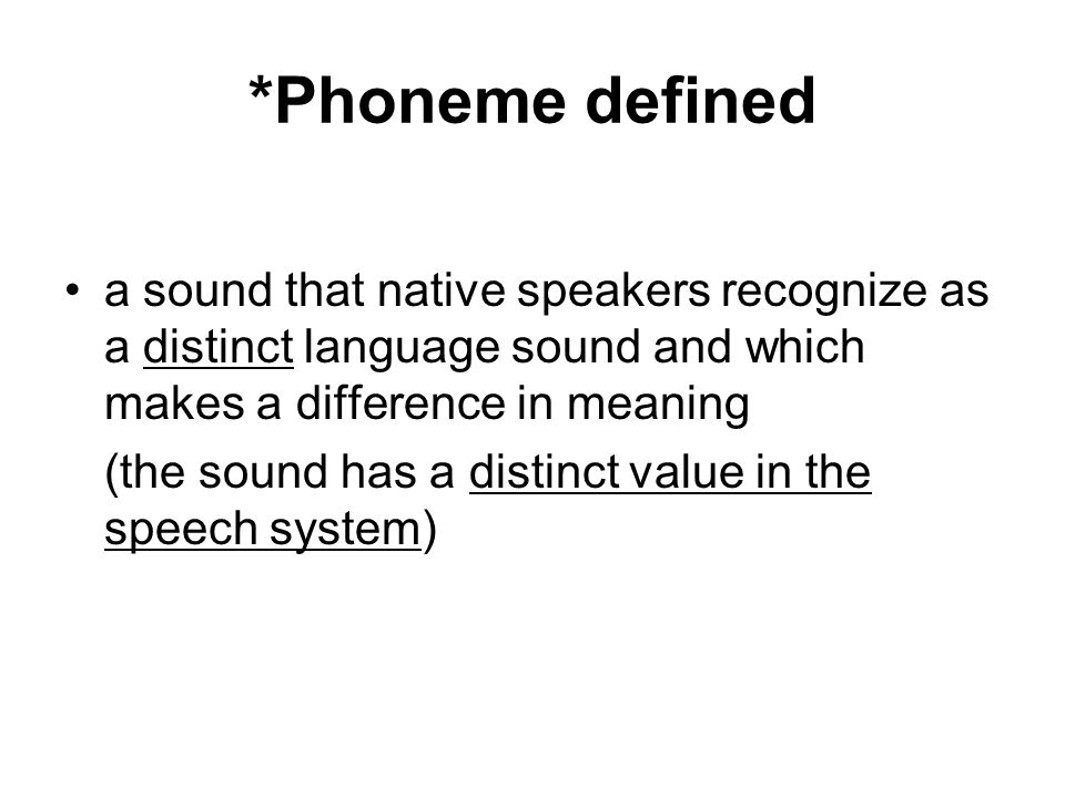 *Phoneme defined a sound that native speakers recognize as a distinct language sound and which makes a difference in meaning (the sound has a distinct value in the speech system)