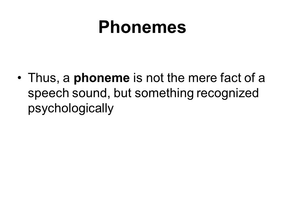 Phonemes Thus, a phoneme is not the mere fact of a speech sound, but something recognized psychologically