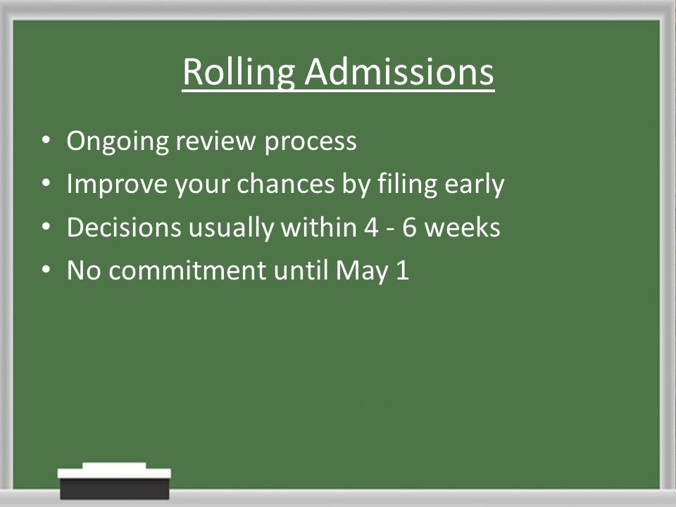 Rolling Admissions Ongoing review process Improve your chances by filing early Decisions usually within weeks No commitment until May 1