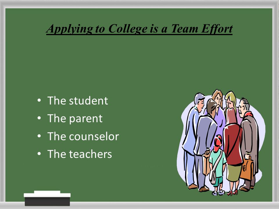 The student The parent The counselor The teachers Applying to College is a Team Effort